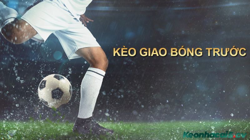 Kèo giao bóng trước là gì?
